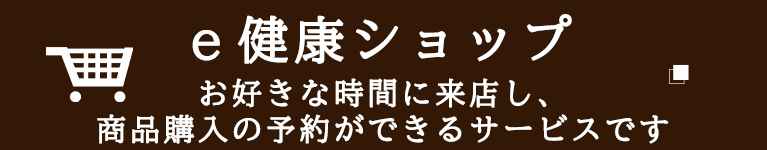 e健康ショップ　お好きな時間に来店し、商品購入の予約ができるサービスです